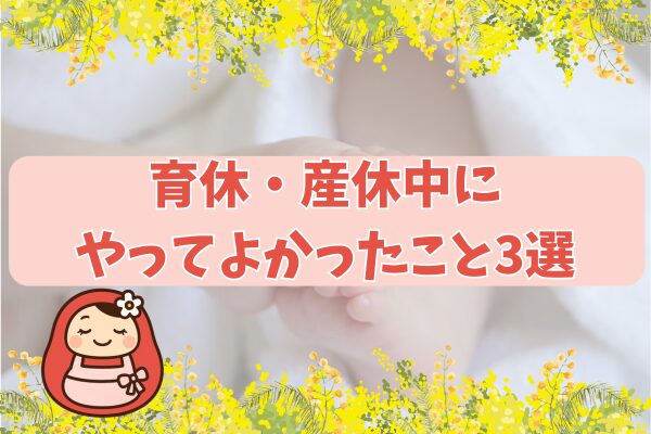 育休・産休中にやってよかったこと